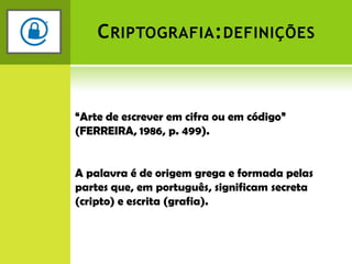   Assimétrica, chaves pública e privada.Criptografia:definições“Arte de escrever em cifra ou em código” (FERREIRA, 1986, p. 499).A palavra é de origem grega e formada pelas partes que, em português, significam secreta (cripto) e escrita (grafia).