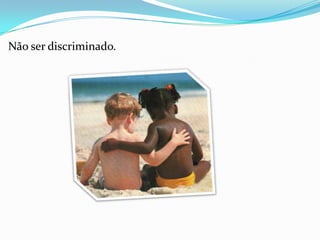 Não ser discriminado.
 