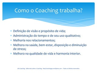 Como o Coaching trabalha?


Definição de visão e propósito de vida;
Administração do tempo e de seu uso qualitativo;
Melhoria nos relacionamentos;
Melhora na saúde, bem estar, disposição e diminuição
de stress;
Melhora na qualidade de vida e harmonia interior.



  Life Coaching - Saiba mais sobre o Coaching - http://coachingsp.wordpress.com – Todos os direitos reservados.
 