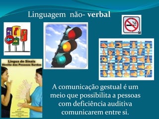 Linguagem não- verbal

A comunicação gestual é um
meio que possibilita a pessoas
com deficiência auditiva
comunicarem entre si.

 