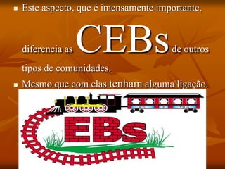  Este aspecto, que é imensamente importante,
diferencia as CEBsde outros
tipos de comunidades.
 Mesmo que com elas tenham alguma ligação.
 