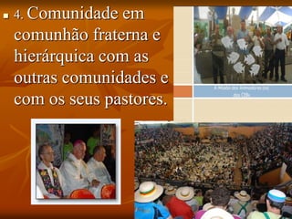  4. Comunidade em
comunhão fraterna e
hierárquica com as
outras comunidades e
com os seus pastores.
 
