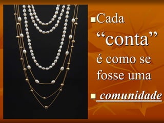 Cada
“conta”
é como se
fosse uma
 comunidade
 