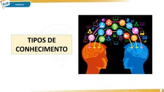 5
TIPOS DE
CONHECIMENTO
 
