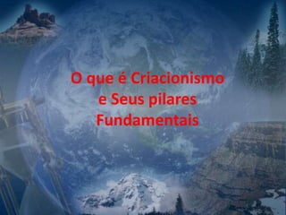 O que é Criacionismo
e Seus pilares
Fundamentais
 