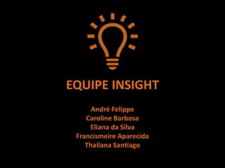 EQUIPE INSIGHT
André Felippe
Caroline Barbosa
Eliana da Silva
Francismeire Aparecida
Thailana Santiago
 