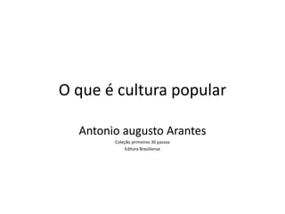 O que é cultura popular
Antonio augusto Arantes
Coleção primeiros 36 passos
Editora Brasiliense
 