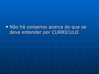 Não há consenso acerca do que se deve entender por CURRÍCULO 