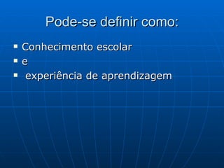 Pode-se definir como: Conhecimento escolar  e experiência de aprendizagem 