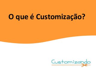 O que é Customização?
 