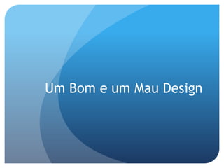 Um Bom e um Mau Design
 