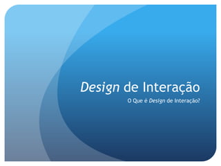 Design de Interação
       O Que é Design de Interação?
 