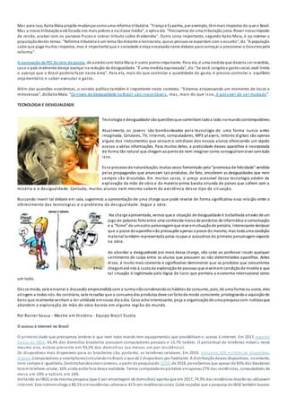 Mas para isso, Katia Maia propõe mudançascomouma reforma tributária. "França e Espanha, por exemplo, têmmais impostos do que o Brasil.
Mas a nossa tributaçãoestá focada nos mais pobres e na classe média", e xplica ela. "Precisamos de uma tributação justa. Rever nossoimposto
de renda, acabar com os paraísos fiscais e cobrar tributo sobre dividendos". Outra coisa importante, segundo Katia Maia, é ap roximar a
populaçãodestes temas. "Reforma tributária é um tema tãodistante e tecnocrata, queas pessoasse espantam com oassunto", diz. "A população
sabe que paga muitos impostos, mas é importante que a sociedade esteja encaixada neste debate para começar a pressionar o Governopela
reforma".
A aprovação da PECdo teto de gastos, de acordocom Katia Maia, é outro pontoimportante. Para ela, é uma medida que deveria ser revertida,
caso o país realmente deseje avançar na redução da desigualdade. "É uma medida equivocada", diz. "Se você congelao gastosocial, você limita
o avanço que o Brasil poderia fazer nesta área". Para ela, mais do que controlar a quantidade do gasto, é preciso controlar o equilíbrio
orçamentário e saber executar o gasto.
Além das questões econômicas, o cenário político também é importante neste contexto. "Estamos atravessando um momento de riscos e
retrocessos", dizKatia Maia. "Os níveis de desigualdade noBrasil são inaceitáveis , mas, mais do que isso, é possível de ser mudado".
TECNOLOGIA E DESIGUALDADE
Tecnologia e desigualdade sãoquestõesque caminhamladoa lado nomundocontemporâneo.
Atualmente, os jovens são bombardeados pela tecnologia de uma forma nunca antes
imaginada. Celulares, TV, Internet, computadores, MP3 players, leitores digitais são apenas
alguns dos instrumentos que cercam o cotidiano dos nossos alunos oferecendo um rápido
acesso a várias informações. Para muitos deles, a praticidade desses aparelhos é incorporada
de forma tão natural que chegam aopontode nem imaginar como conseguiriamviver semtudo
isso.
Esse processode naturalização, muitas vezes fomentado pela “promessa de felicidade” vendida
pelas propagandas que anunciam tais produtos, de fato, encobrem as desigualdades que nem
sempre são discutidas. Em muitos casos, o preço acessível dessa tecnologia advém da
exploração da mão de obra e da matéria-prima barata oriunda de países que sofrem com a
miséria e a desigualdade. Contudo, muitos alunos nem mesmo sabem da existência desse tipo de sit uação.
Buscando inserir tal debate em sala, sugerimos a apresentação de uma charge que pode revelar de forma significativa essa rela ção entre o
oferecimento das tecnologias e o problema da desigualdade. Segue a obra:
Na charge apresentada, vemos que a situação de desigualdade é trabalhada através de um
jogo de palavras feitoentre uma conhecida marca de produtos de informática e comunicação
e a “fome” de umoutro personagemque vive emsituaçãode penúria. Interessante destacar
que a posse doaparelhonão pressupõe apenas a posse do mesmo, mas toda uma condição
material também representada pelas roupas e acessórios do primeiro personagem exposto
na obra.
Ao abordar a desigualdade por meio dessa charge, não cabe ao professor incutir qualquer
sentimento de culpa entre os alunos que possuem ou não determinados aparelhos. Antes
disso, é muito mais coerente e significativo demonstrar que os produtos que consumimos
chegamaté nós à custa da exploraçãode pessoas que vivemem condiçãode miséria e que
tal situação é legitimada pela lógica de lucro que permeia a economia internacional como
um todo.
Desse modo, vale encerrar a discussão empreendida com a turma nãocondenandoos hábitos de consumo, pois, de uma forma ou outra, eles
atingem a todos nós. Ao contrário, vale ressaltar que o consumodos produtos deve ser feitode modo consciente, privilegiandoa aquisiçãode
bens que realmente venham a ter utilidade emnosso dia a dia. Caso ache interessante, peça a organizaçãode uma pesquisa com notíciasque
abordem a exploração de mão de obra barata em alguma região do mundo.
Por Rainer Sousa - Mestre em História - Equipe Brasil Escola
O acesso à internet no Brasil
O primeiro dado que precisamos lembrar é que nem todo mundo tem equipamentos que possibilitam o acesso à internet. Em 2017, segundo
dados do IBGE, 43,4% dos domicílios brasileiros possuíam computadores pessoais e 13,7% tablets. O percentual de telefones móveis, neste
mesmo ano, estava presente em 93,2% dos domicílios (ao menos um por residência).
Os dispositivos mais disponíveis para os brasileiros são, portanto, os telefones celulares. Em 2019, tínhamos 420 milhões de dispositivos
digitais (computadores e smartphones)circulandonoBrasil, o que dá 2 dispositivos por habitante. A distribuiçãodesses dispositivos, noentanto,
nem sempre é igualitária. Destrinchandoestesnúmeros, a partir da pesquisado CEDICde 2018, percebemos que apesar de 83% dos brasileiros
terem telefone celular, 16% ainda estãofora dessa realidade. Temos computadoresportáteis emapenas27% das residências, computadores de
mesa em 19% e tablets em 14%.
Voltando aoIBGE, esta mesma pesquisa (que é por amostragem de domicílios) aponta que em 2017, 74,9% das residências brasileiras utilizavam
internet. Este númerochega a 80,1% emresidências urbanase 41% em residênciasrurais. Cabe ressaltar que a pesquisa doIBGE também buscou
 