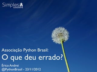 Associação Python Brasil:
O que deu errado?
Érico Andrei
@PythonBrasil - 23/11/2012
 