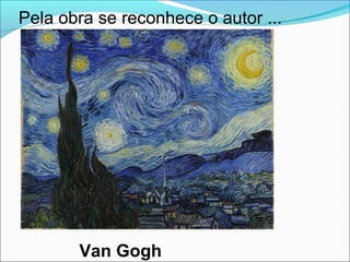 Van Gogh
Pela obra se reconhece o autor ...
 