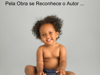 1919
Pela Obra se Reconhece o Autor ...
 