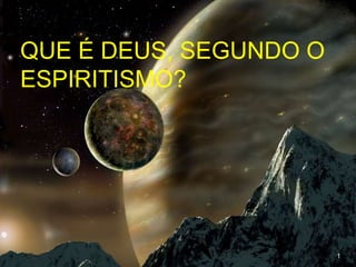 QUE É DEUS, SEGUNDO O
ESPIRITISMO?

1

 
