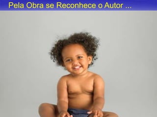 Pela Obra se Reconhece o Autor ...

17

 