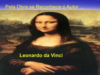 Pela Obra se Reconhece o Autor ...

Leonardo da Vinci

6

 
