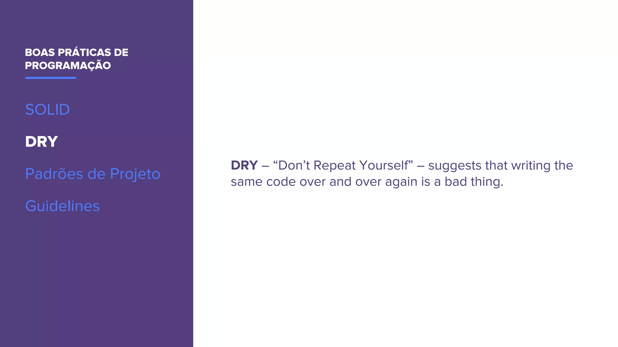 BOAS PRÁTICAS DE
PROGRAMAÇÃO
SOLID
DRY
Padrões de Projeto
Guidelines
DRY – “Don’t Repeat Yourself” – suggests that writing the
same code over and over again is a bad thing.
 