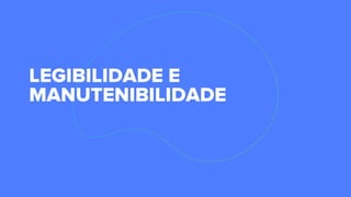 LEGIBILIDADE E
MANUTENIBILIDADE
 