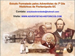 Estudo Formatado pelos Adventistas do 7º DiaEstudo Formatado pelos Adventistas do 7º Dia
Históricos de Florianópolis-SCHistóricos de Florianópolis-SC
Contato: arautosdaverdade@hotmail.com
Visite: WWW.ADVENTISTAS-HISTORICOS.COM
 