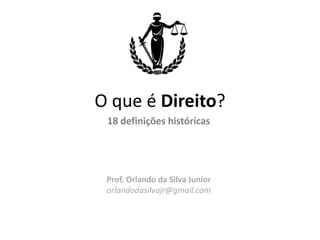 O que é Direito?
18 definições históricas
Prof. Orlando da Silva Junior
orlandodasilvajr@gmail.com
 