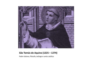 São Tomás de Aquino (1225 – 1274)
Padre italiano, filósofo, teólogo e santo católico
 