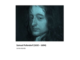 Samuel Pufendorf (1632 – 1694)
Jurista alemão
 
