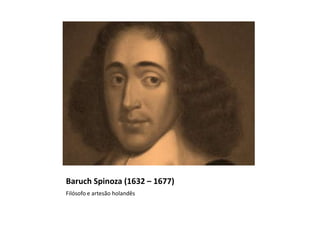 Baruch Spinoza (1632 – 1677)
Filósofo e artesão holandês
 
