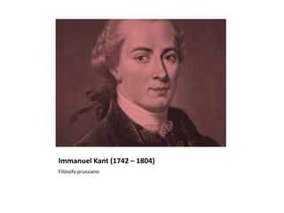 Immanuel Kant (1742 – 1804)
Filósofo prussiano
 