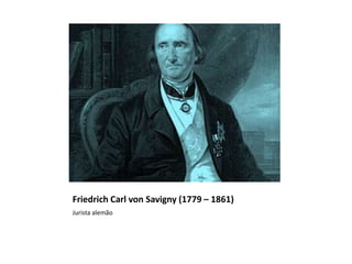 Friedrich Carl von Savigny (1779 – 1861)
Jurista alemão
 