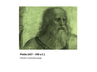 Platão (427 – 348 a.C.)
Filósofo e matemático grego
 
