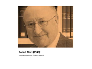 Robert Alexy (1945)
Filósofo do Direito e jurista alemão
 
