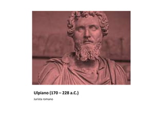 Ulpiano (170 – 228 a.C.)
Jurista romano
 