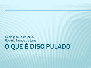O QUE É DISCIPULADO
15 de janeiro de 2009
Rogério Nunes de Lima
 