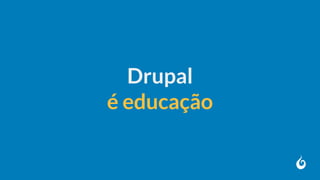 Drupal
é educação
 