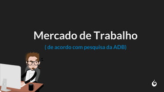 Mercado de Trabalho
( de acordo com pesquisa da ADB)
 