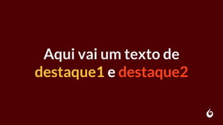 Aqui vai um texto de
destaque1 e destaque2
 