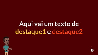 Aqui vai um texto de
destaque1 e destaque2
 