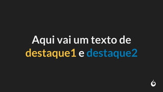 Aqui vai um texto de
destaque1 e destaque2
 