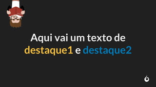 Aqui vai um texto de
destaque1 e destaque2
 