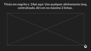Título em negrito e 24pt aqui. Use qualquer alinhamento (esq,
centralizado, dir) em no máximo 2 linhas .
 