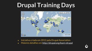 Drupal Training Days
● Iniciativa criada em 2012 pela Drupal Association
● Maiores detalhes em http://drupal.org/learn-drupal
 