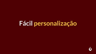 Fácil personalização
 