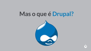 Mas o que é Drupal?
 