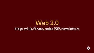 Web 2.0
blogs, wikis, fóruns, redes P2P, newsletters
 