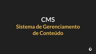 CMS
Sistema de Gerenciamento
de Conteúdo
 