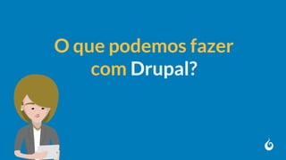 O que podemos fazer
com Drupal?
 