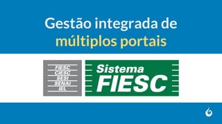 Gestão integrada de
múltiplos portais
 